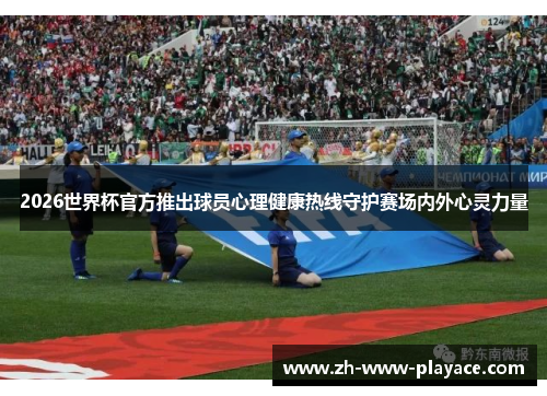 2026世界杯官方推出球员心理健康热线守护赛场内外心灵力量