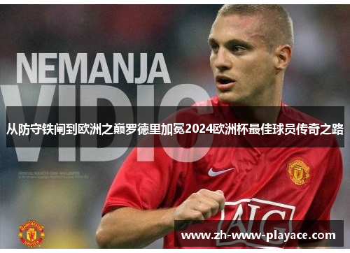 从防守铁闸到欧洲之巅罗德里加冕2024欧洲杯最佳球员传奇之路