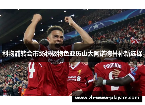 利物浦转会市场积极物色亚历山大阿诺德替补新选择
