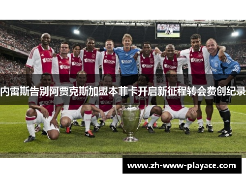 内雷斯告别阿贾克斯加盟本菲卡开启新征程转会费创纪录