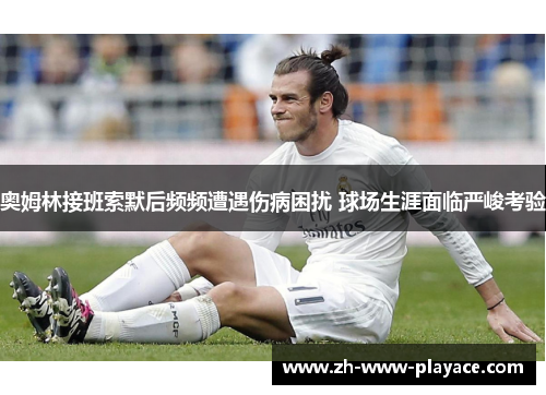 奥姆林接班索默后频频遭遇伤病困扰 球场生涯面临严峻考验
