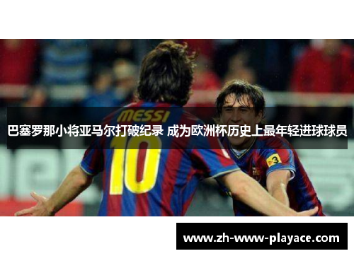 巴塞罗那小将亚马尔打破纪录 成为欧洲杯历史上最年轻进球球员