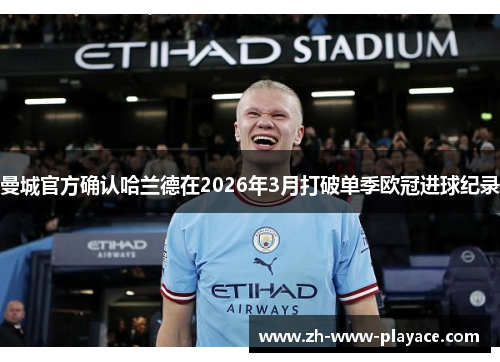 曼城官方确认哈兰德在2026年3月打破单季欧冠进球纪录 曼城官方确认哈兰德在2026年3月打破单季欧冠进球纪录