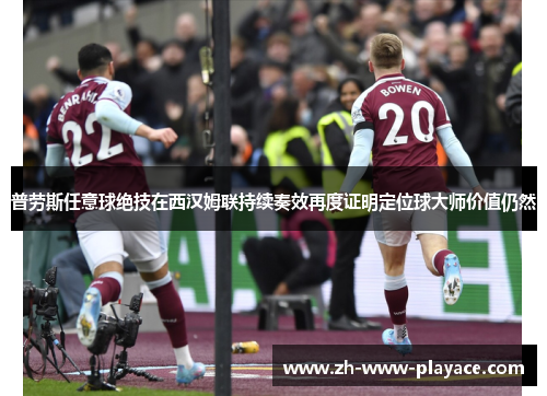 普劳斯任意球绝技在西汉姆联持续奏效再度证明定位球大师价值仍然 普劳斯任意球绝技在西汉姆联持续奏效再度证明定位球大师价值仍然