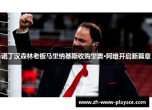 诺丁汉森林老板马里纳基斯收购里奥·阿维开启新篇章 诺丁汉森林老板马里纳基斯收购里奥·阿维开启新篇章
