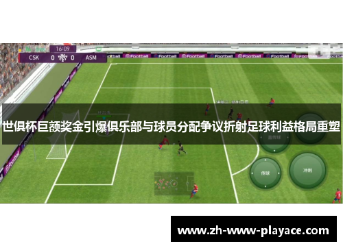 世俱杯巨额奖金引爆俱乐部与球员分配争议折射足球利益格局重塑