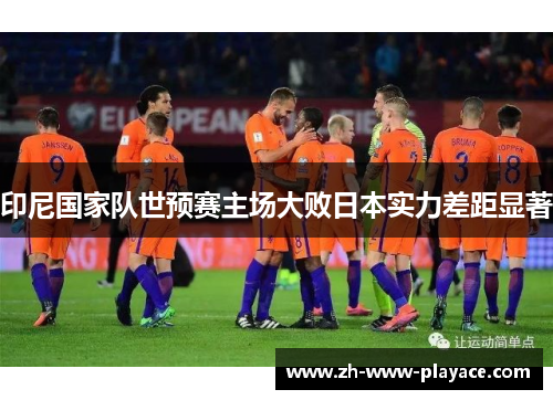 印尼国家队世预赛主场大败日本实力差距显著