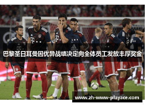 巴黎圣日耳曼因优异战绩决定向全体员工发放丰厚奖金