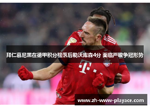 拜仁慕尼黑在德甲积分榜落后勒沃库森4分 面临严峻争冠形势