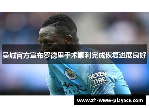 曼城官方宣布罗德里手术顺利完成恢复进展良好