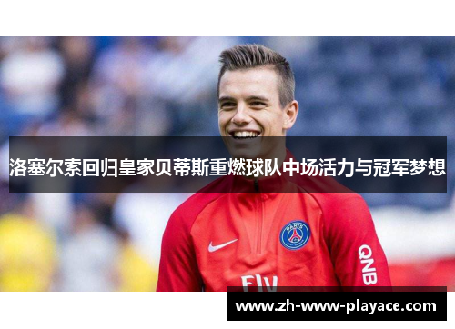 洛塞尔索回归皇家贝蒂斯重燃球队中场活力与冠军梦想