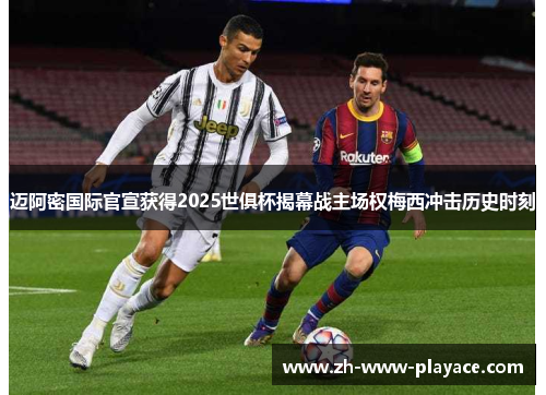 迈阿密国际官宣获得2025世俱杯揭幕战主场权梅西冲击历史时刻