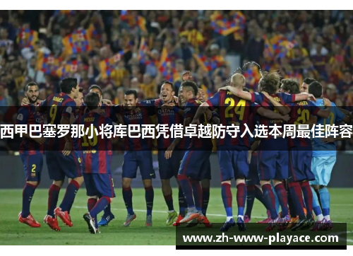 西甲巴塞罗那小将库巴西凭借卓越防守入选本周最佳阵容