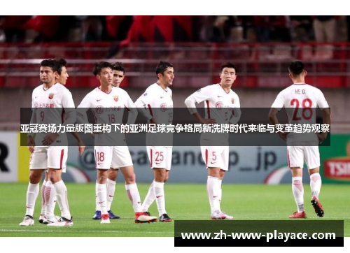 亚冠赛场力量版图重构下的亚洲足球竞争格局新洗牌时代来临与变革趋势观察