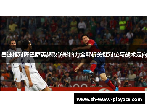 吕迪格对阵巴萨英超攻防影响力全解析关键对位与战术走向