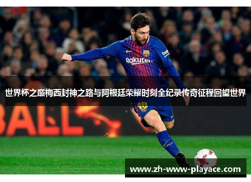 世界杯之巅梅西封神之路与阿根廷荣耀时刻全纪录传奇征程回望世界 世界杯之巅梅西封神之路与阿根廷荣耀时刻全纪录传奇征程回望世界