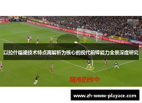 以拉什福德技术特点再解析为核心的现代前锋能力全景深度研究 以拉什福德技术特点再解析为核心的现代前锋能力全景深度研究