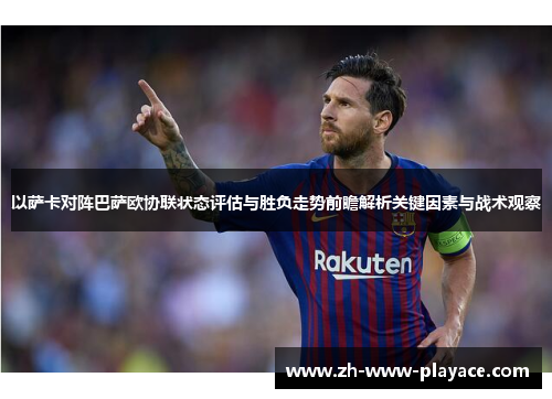 以萨卡对阵巴萨欧协联状态评估与胜负走势前瞻解析关键因素与战术观察 以萨卡对阵巴萨欧协联状态评估与胜负走势前瞻解析关键因素与战术观察