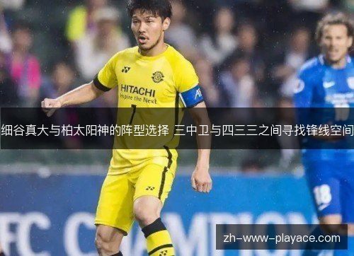 细谷真大与柏太阳神的阵型选择 三中卫与四三三之间寻找锋线空间 细谷真大与柏太阳神的阵型选择 三中卫与四三三之间寻找锋线空间